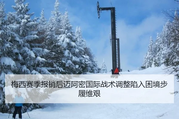 梅西赛季报销后迈阿密国际战术调整陷入困境步履维艰