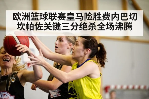 欧洲篮球联赛皇马险胜费内巴切 坎帕佐关键三分绝杀全场沸腾