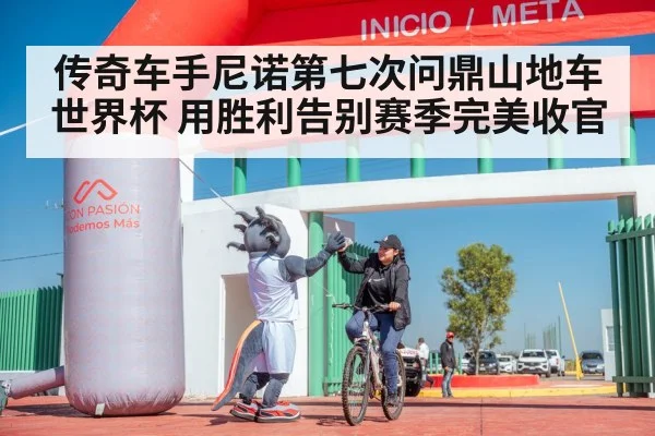 传奇车手尼诺第七次问鼎山地车世界杯 用胜利告别赛季完美收官