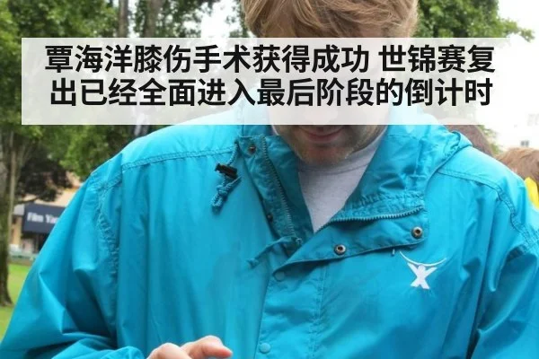 覃海洋膝伤手术获得成功 世锦赛复出已经全面进入最后阶段的倒计时