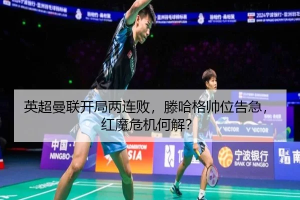 英超曼联开局两连败，滕哈格帅位告急，红魔危机何解？