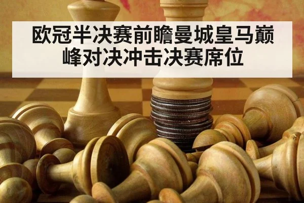 欧冠半决赛前瞻曼城皇马巅峰对决冲击决赛席位