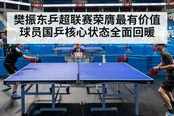 樊振东乒超联赛荣膺最有价值球员国乒核心状态全面回暖