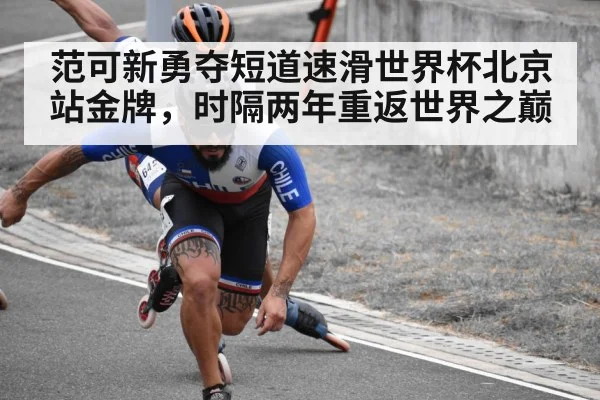 范可新勇夺短道速滑世界杯北京站金牌，时隔两年重返世界之巅